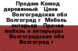 Продаю Комод деревянный › Цена ­ 11 500 - Волгоградская обл., Волгоград г. Мебель, интерьер » Прочая мебель и интерьеры   . Волгоградская обл.,Волгоград г.